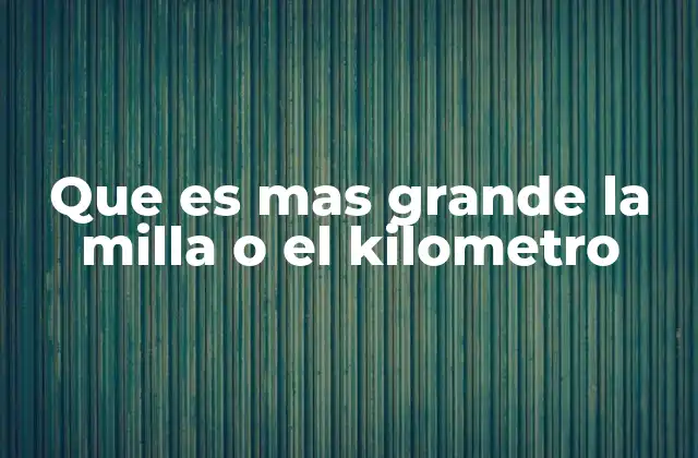 Que es mas Grande la Milla o el Kilometro