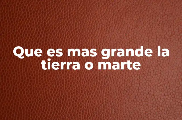 Que es mas Grande la Tierra o Marte