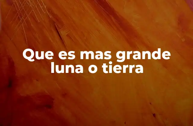 Que es mas Grande Luna o Tierra