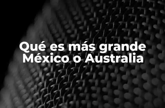 Qué es Más Grande México o Australia