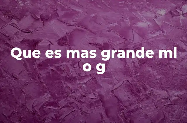 Que es mas Grande Ml o G