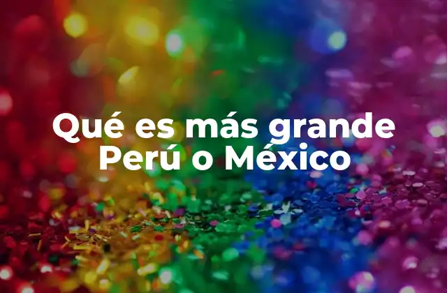 Qué es Más Grande Perú o México