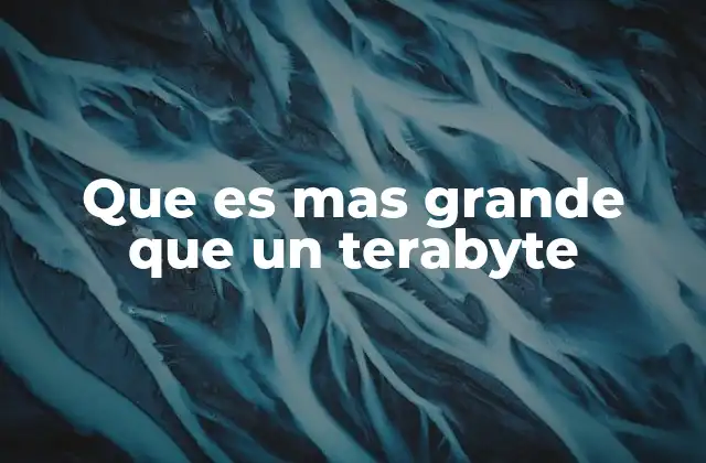 Que es mas Grande que un Terabyte