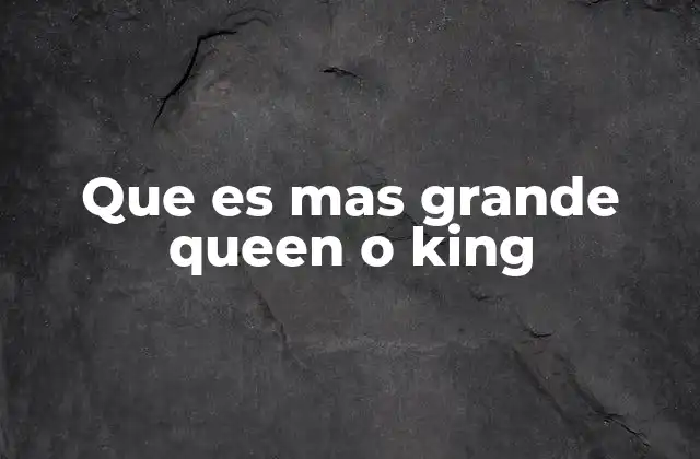 Que es mas Grande Queen o King