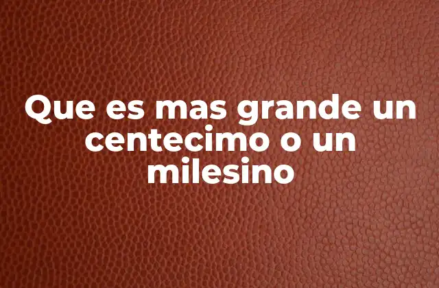 Que es mas Grande un Centecimo o un Milesino