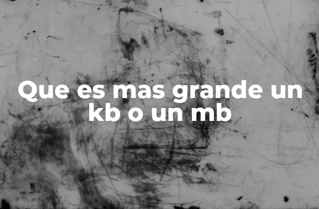 Que es mas Grande un Kb o un Mb