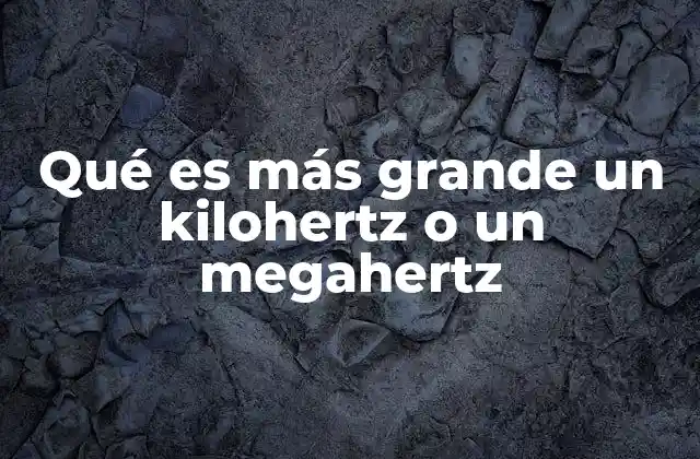 Qué es Más Grande un Kilohertz o un Megahertz