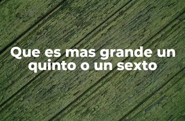 Que es mas Grande un Quinto o un Sexto