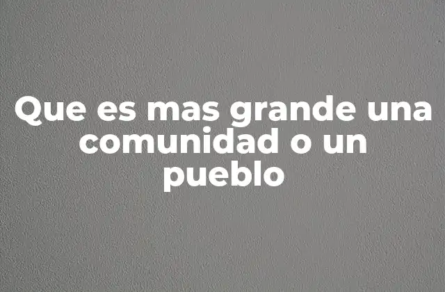 Que es mas Grande una Comunidad o un Pueblo