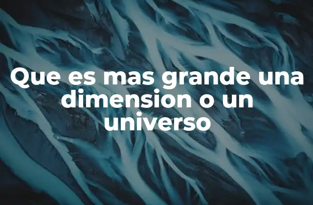 Que es mas Grande una Dimension o un Universo