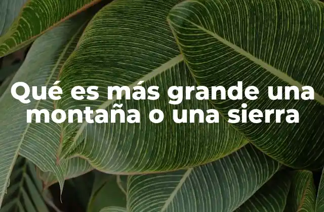 Qué es Más Grande una Montaña o una Sierra