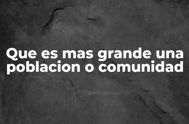 Que es mas Grande una Poblacion o Comunidad