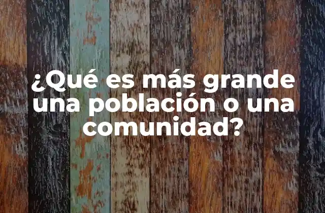 ¿qué es Más Grande una Población o una Comunidad?