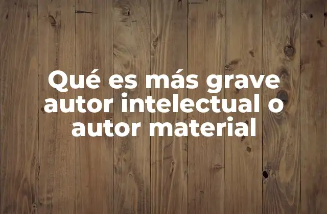 Qué es Más Grave Autor Intelectual o Autor Material