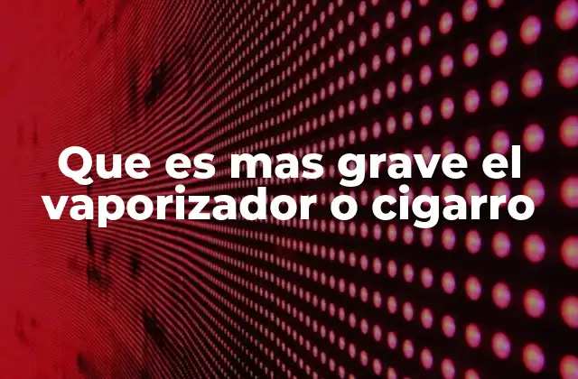 Que es mas Grave el Vaporizador o Cigarro