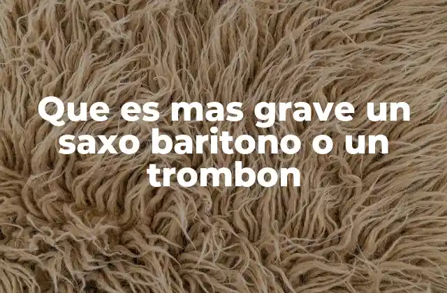 Que es mas Grave un Saxo Baritono o un Trombon