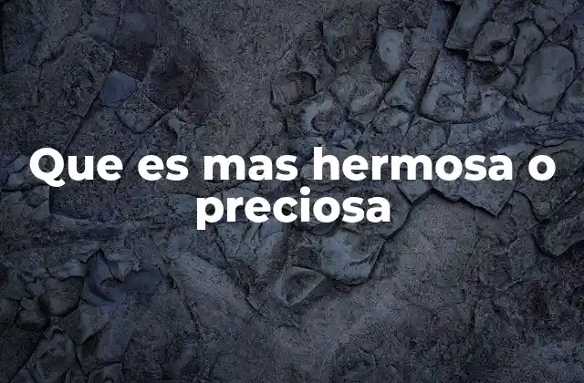 Que es mas Hermosa o Preciosa 2 La elección entre adjetivos estéticos y su impacto en la comunicación
