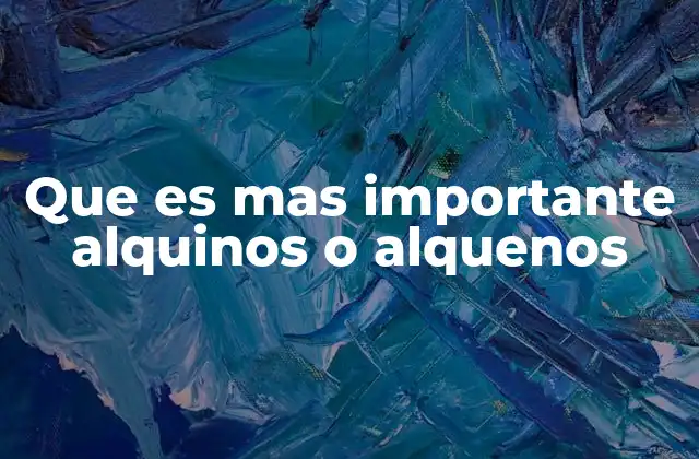 Que es mas Importante Alquinos o Alquenos