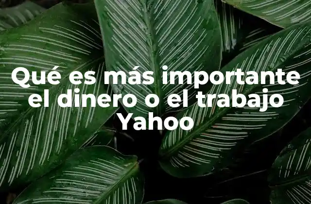 Qué es Más Importante el Dinero o el Trabajo Yahoo
