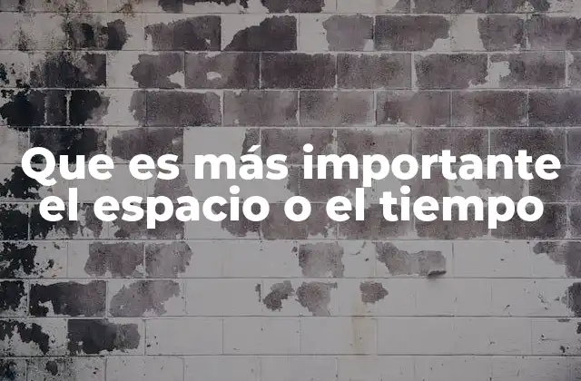 Que es Más Importante el Espacio o el Tiempo