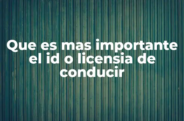 Que es mas Importante el Id o Licensia de Conducir