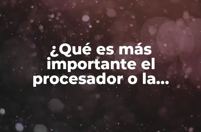 ¿qué es Más Importante el Procesador o la Memoria Ram?