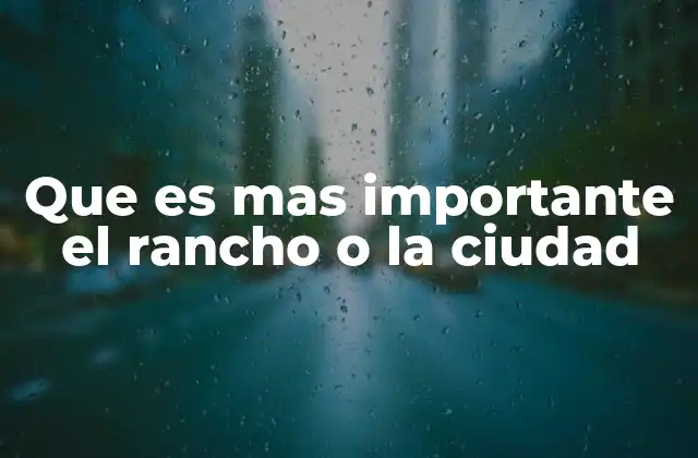 Que es mas Importante el Rancho o la Ciudad 2 Estilo de vida rural frente a urbano