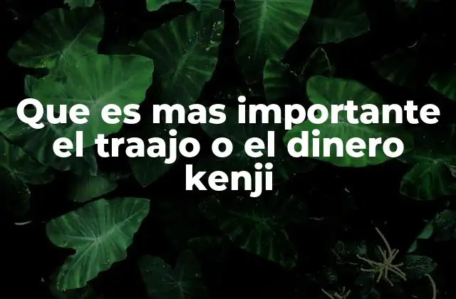 Que es mas Importante el Traajo o el Dinero Kenji
