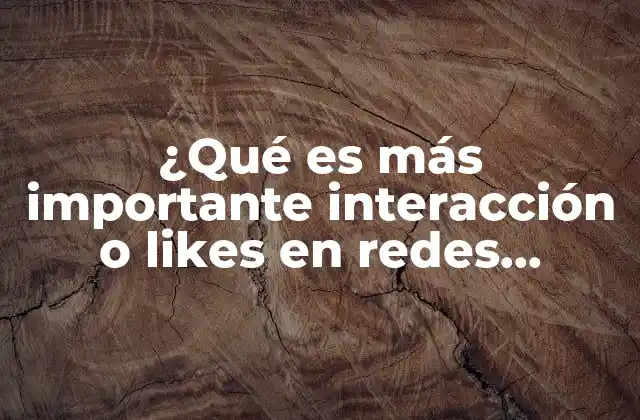 ¿qué es Más Importante Interacción o Likes en Redes Sociales?