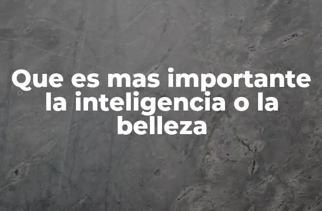 Que es mas Importante la Inteligencia o la Belleza