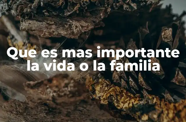 Que es mas Importante la Vida o la Familia