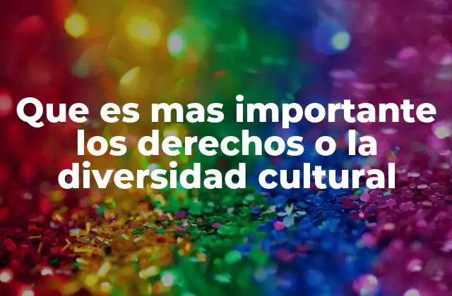 Que es mas Importante los Derechos o la Diversidad Cultural