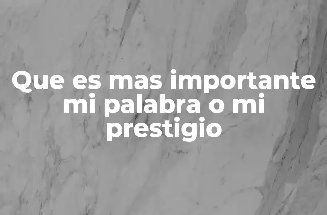 Que es mas Importante Mi Palabra o Mi Prestigio