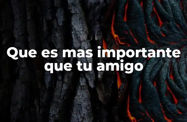 Que es mas Importante que Tu Amigo