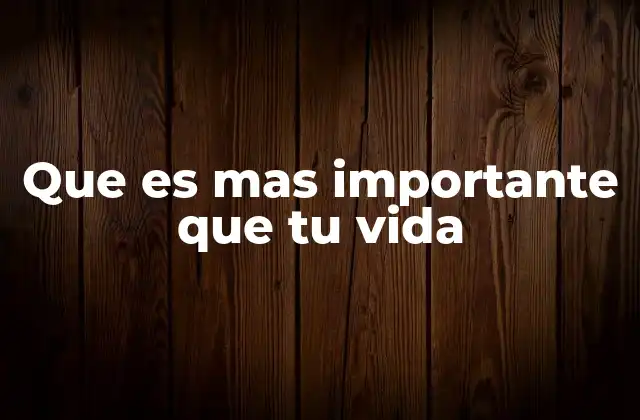 Que es mas Importante que Tu Vida