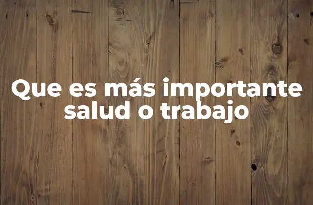 Que es Más Importante Salud o Trabajo