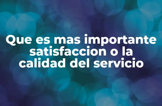 Que es mas Importante Satisfaccion o la Calidad Del Servicio