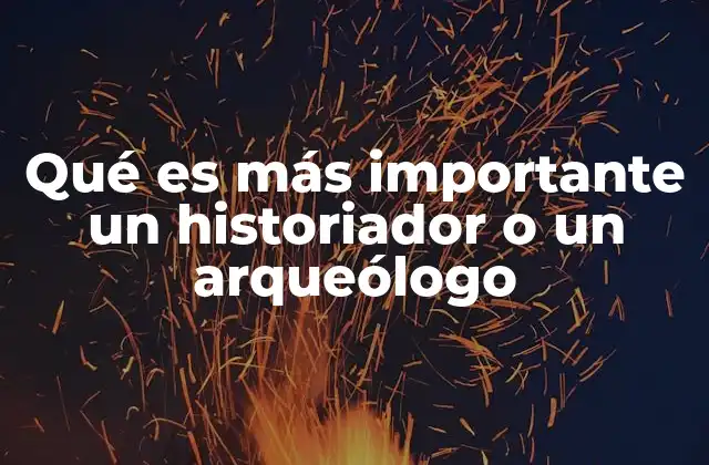 Qué es Más Importante un Historiador o un Arqueólogo