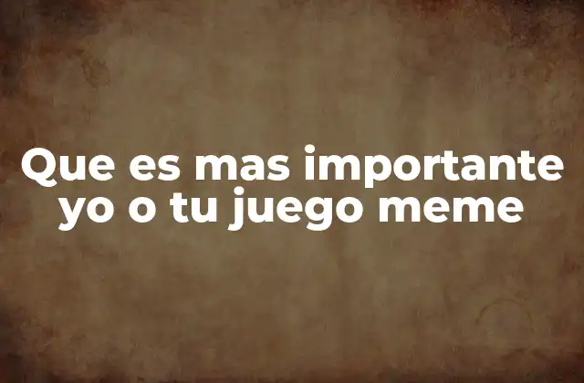 Que es mas Importante Yo o Tu Juego Meme