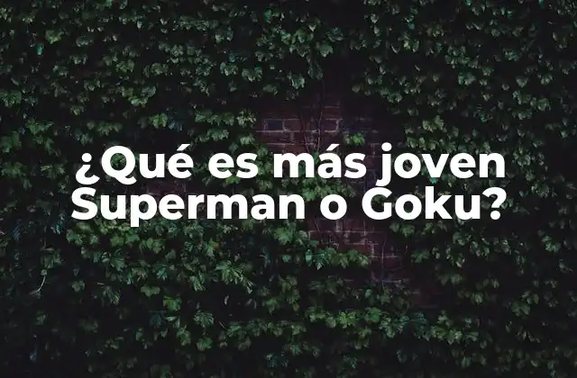 ¿qué es Más Joven Superman o Goku?
