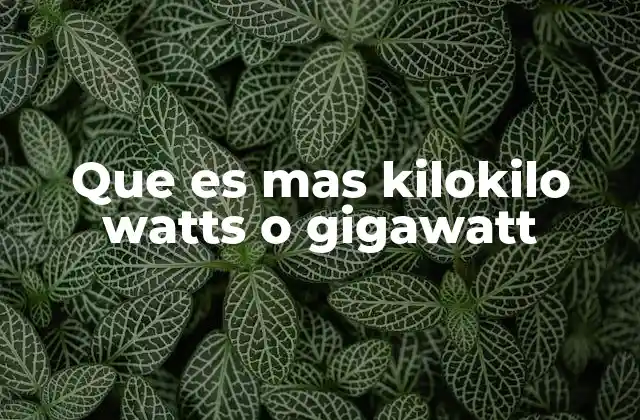 Que es mas Kilokilo Watts o Gigawatt