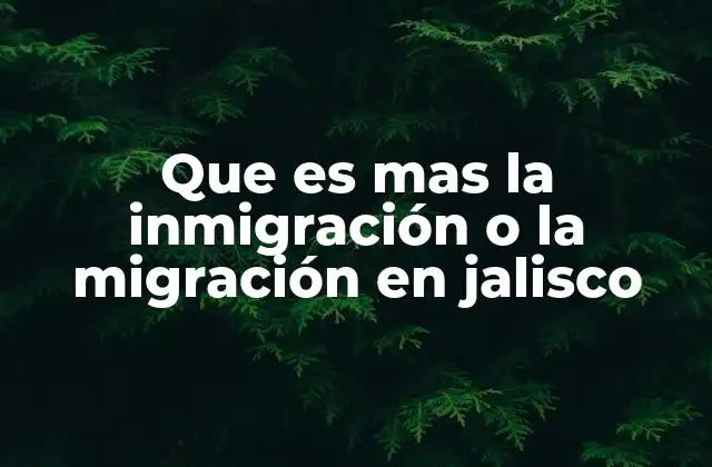 Que es mas la Inmigración o la Migración en Jalisco
