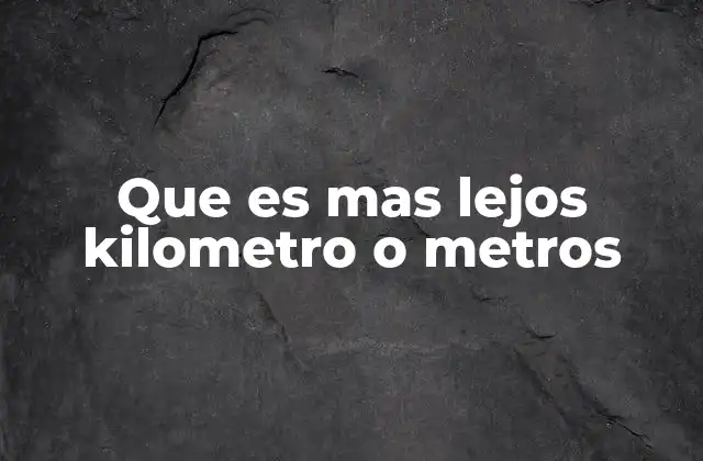 Que es mas Lejos Kilometro o Metros