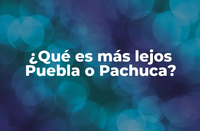 ¿qué es Más Lejos Puebla o Pachuca?