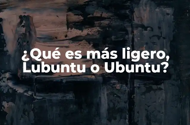 ¿qué es Más Ligero, Lubuntu o Ubuntu?