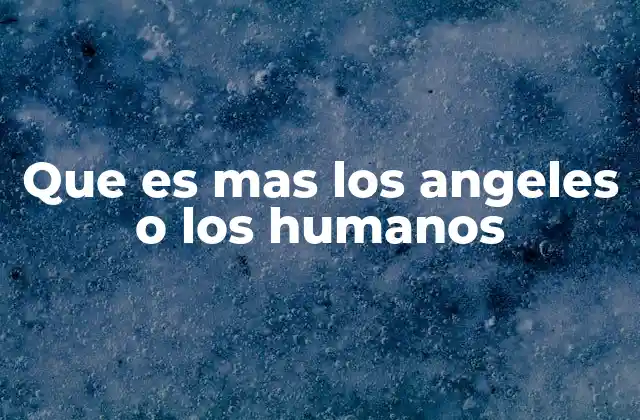 Que es mas los Angeles o los Humanos