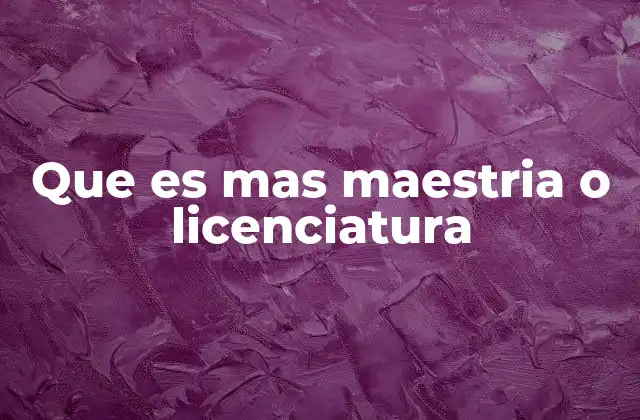 Que es mas Maestria o Licenciatura