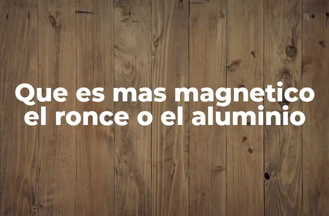 Que es mas Magnetico el Ronce o el Aluminio