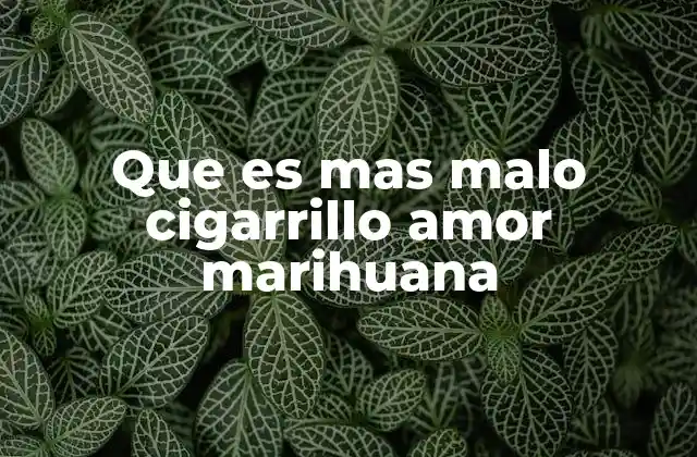 Que es mas Malo Cigarrillo Amor Marihuana
