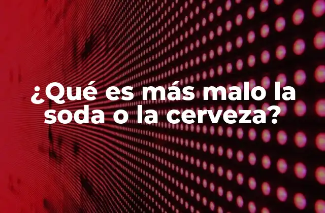 ¿qué es Más Malo la Soda o la Cerveza?